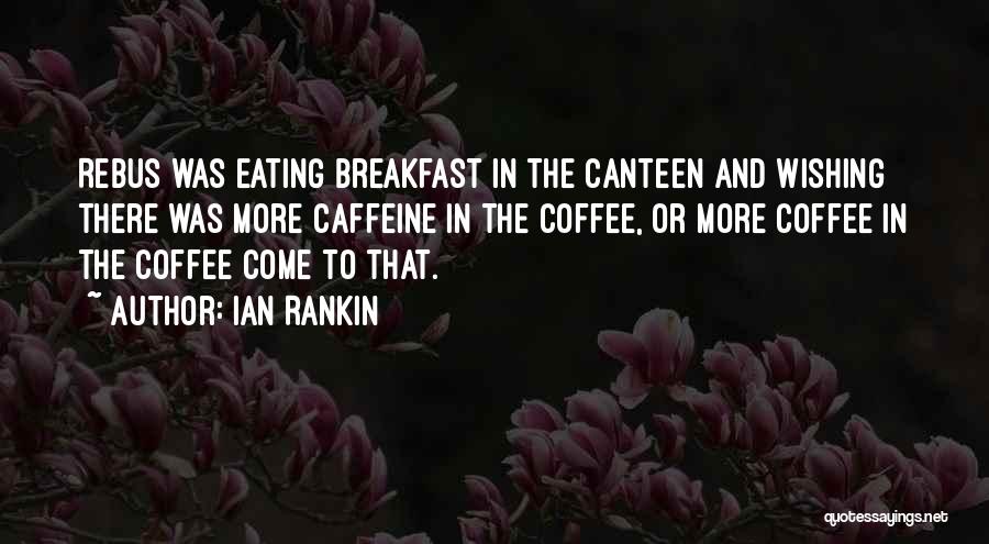 Ian Rankin Quotes: Rebus Was Eating Breakfast In The Canteen And Wishing There Was More Caffeine In The Coffee, Or More Coffee In