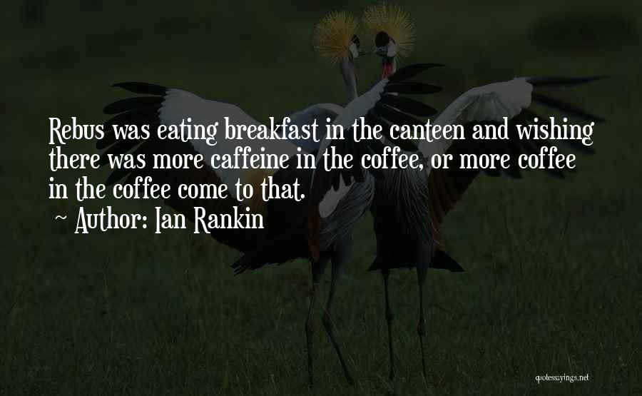 Ian Rankin Quotes: Rebus Was Eating Breakfast In The Canteen And Wishing There Was More Caffeine In The Coffee, Or More Coffee In