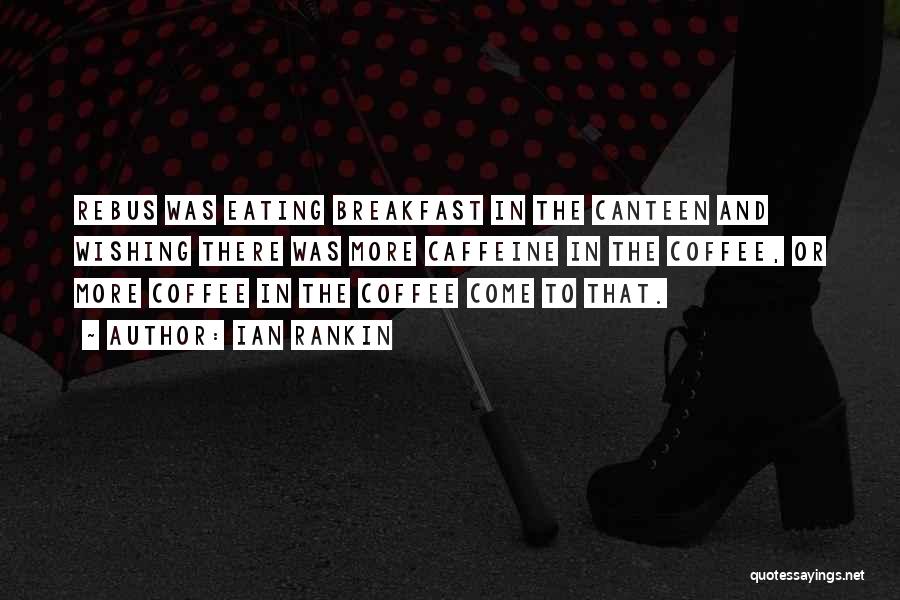 Ian Rankin Quotes: Rebus Was Eating Breakfast In The Canteen And Wishing There Was More Caffeine In The Coffee, Or More Coffee In