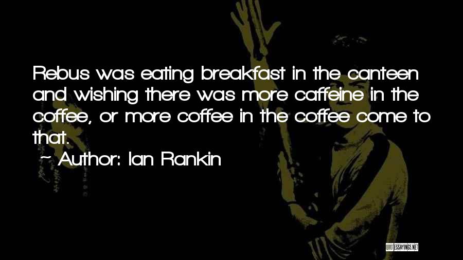 Ian Rankin Quotes: Rebus Was Eating Breakfast In The Canteen And Wishing There Was More Caffeine In The Coffee, Or More Coffee In