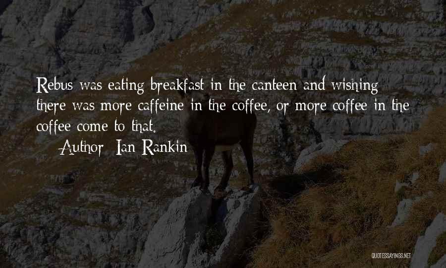 Ian Rankin Quotes: Rebus Was Eating Breakfast In The Canteen And Wishing There Was More Caffeine In The Coffee, Or More Coffee In