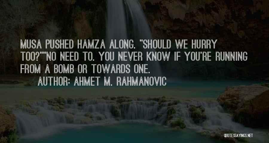 Ahmet M. Rahmanovic Quotes: Musa Pushed Hamza Along. Should We Hurry Too?no Need To. You Never Know If You're Running From A Bomb Or