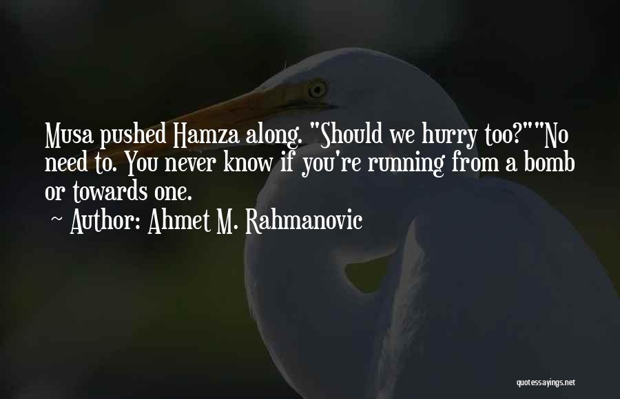 Ahmet M. Rahmanovic Quotes: Musa Pushed Hamza Along. Should We Hurry Too?no Need To. You Never Know If You're Running From A Bomb Or