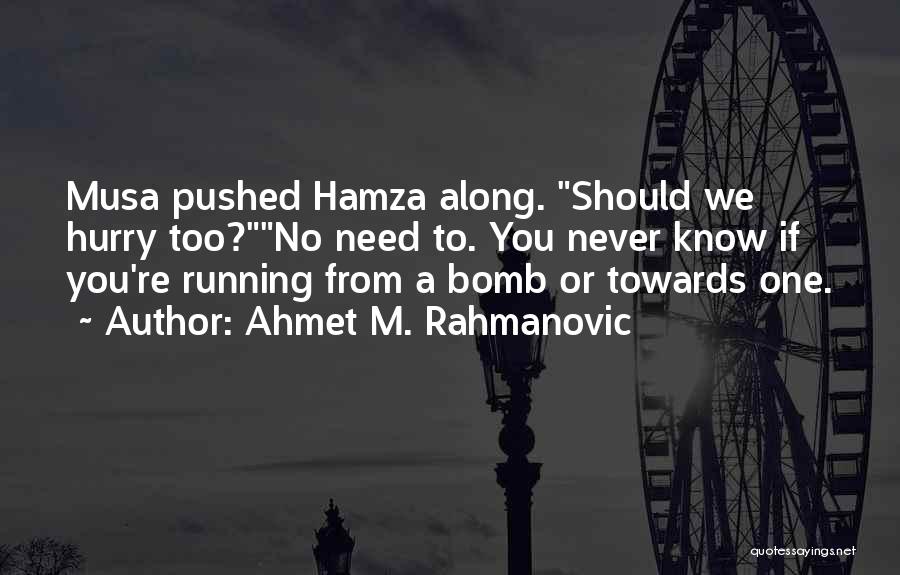 Ahmet M. Rahmanovic Quotes: Musa Pushed Hamza Along. Should We Hurry Too?no Need To. You Never Know If You're Running From A Bomb Or