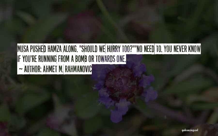 Ahmet M. Rahmanovic Quotes: Musa Pushed Hamza Along. Should We Hurry Too?no Need To. You Never Know If You're Running From A Bomb Or