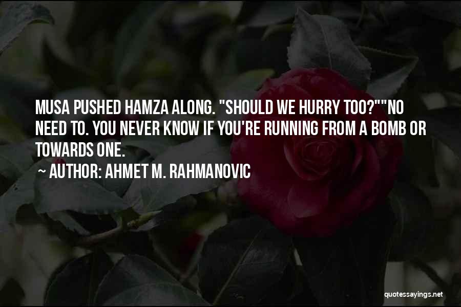 Ahmet M. Rahmanovic Quotes: Musa Pushed Hamza Along. Should We Hurry Too?no Need To. You Never Know If You're Running From A Bomb Or