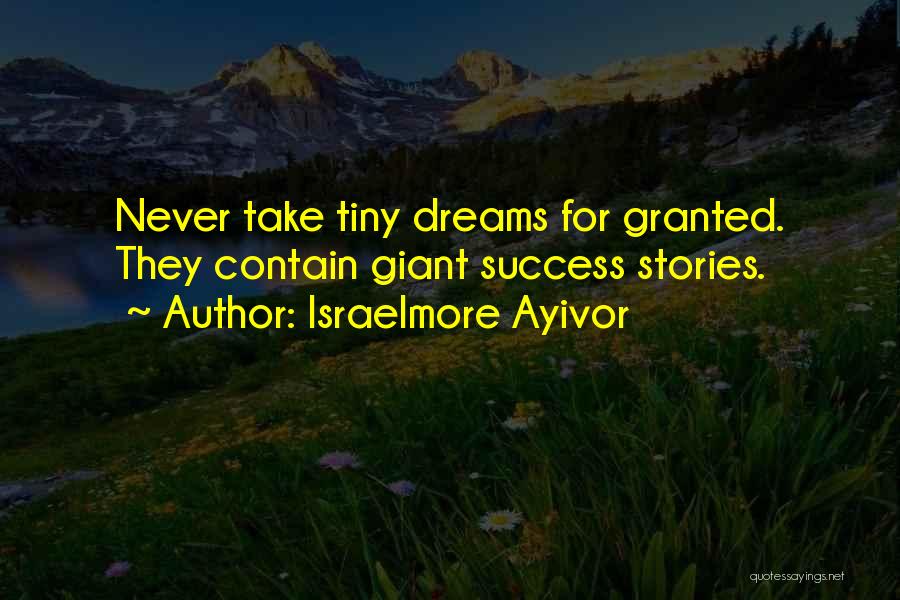 Israelmore Ayivor Quotes: Never Take Tiny Dreams For Granted. They Contain Giant Success Stories.