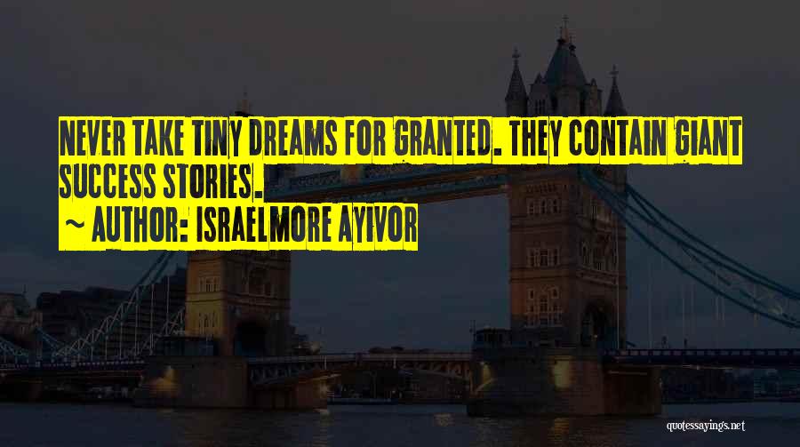 Israelmore Ayivor Quotes: Never Take Tiny Dreams For Granted. They Contain Giant Success Stories.