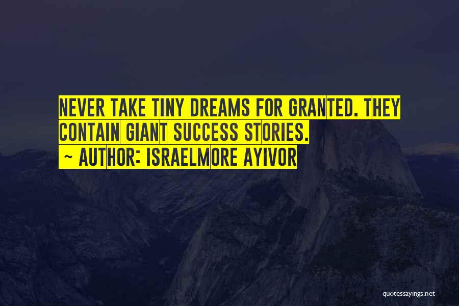 Israelmore Ayivor Quotes: Never Take Tiny Dreams For Granted. They Contain Giant Success Stories.