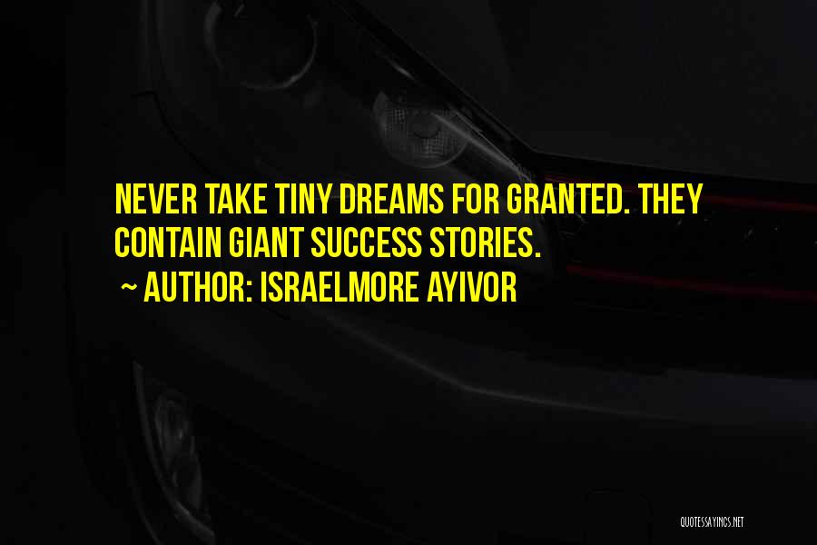 Israelmore Ayivor Quotes: Never Take Tiny Dreams For Granted. They Contain Giant Success Stories.