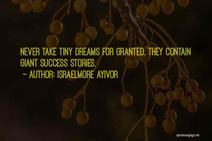 Israelmore Ayivor Quotes: Never Take Tiny Dreams For Granted. They Contain Giant Success Stories.