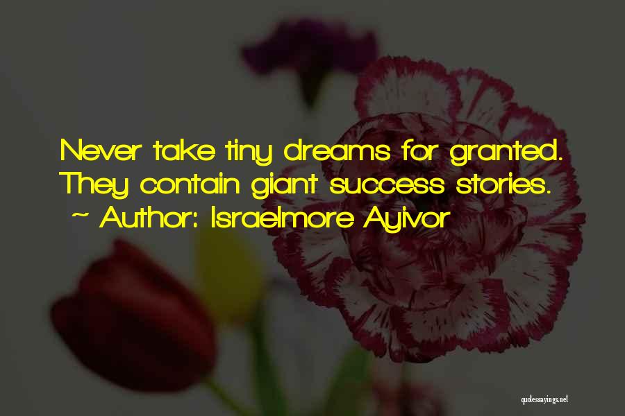 Israelmore Ayivor Quotes: Never Take Tiny Dreams For Granted. They Contain Giant Success Stories.