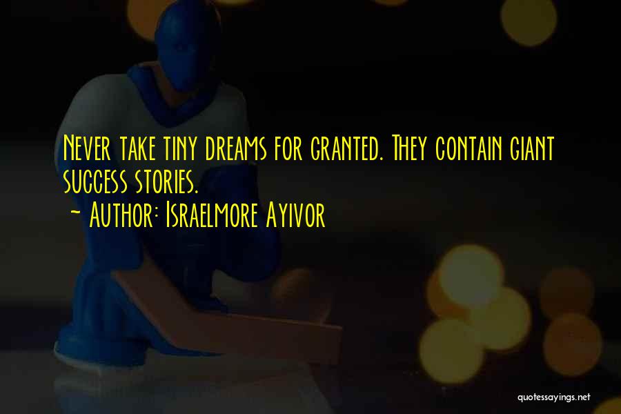 Israelmore Ayivor Quotes: Never Take Tiny Dreams For Granted. They Contain Giant Success Stories.