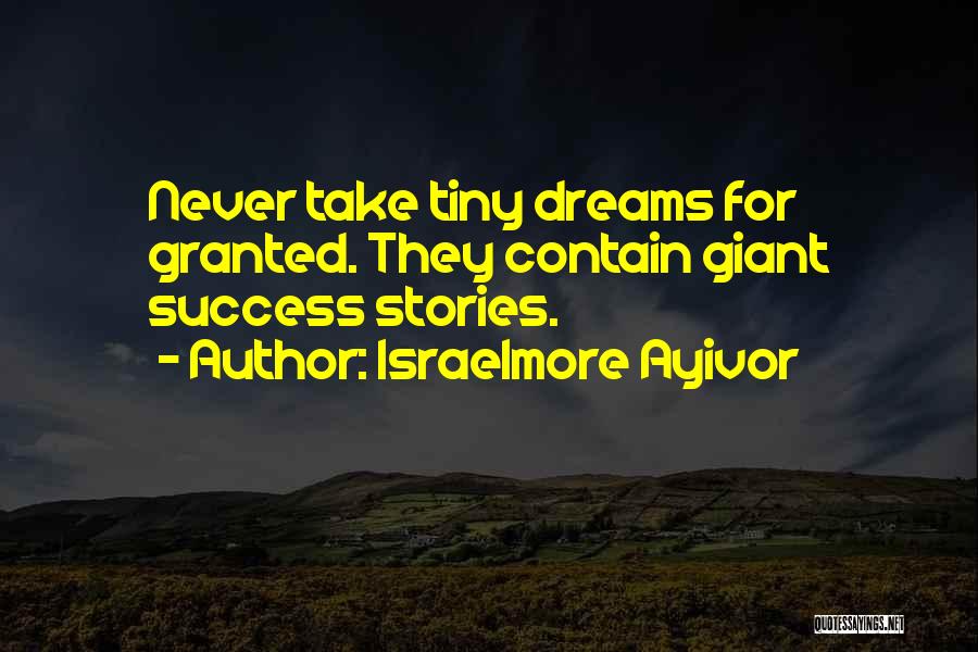 Israelmore Ayivor Quotes: Never Take Tiny Dreams For Granted. They Contain Giant Success Stories.