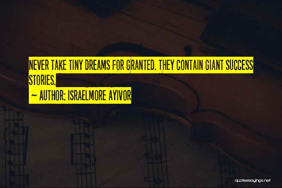 Israelmore Ayivor Quotes: Never Take Tiny Dreams For Granted. They Contain Giant Success Stories.
