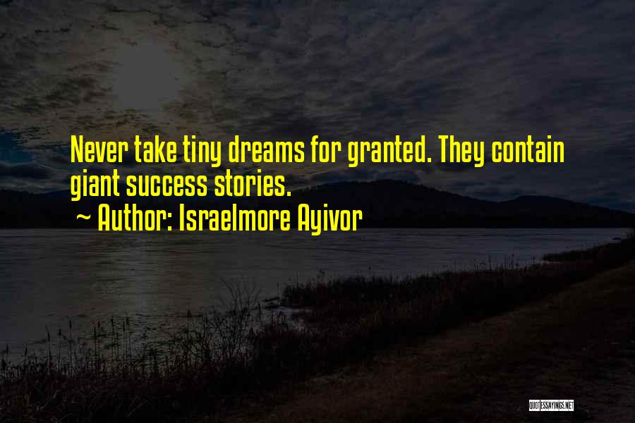 Israelmore Ayivor Quotes: Never Take Tiny Dreams For Granted. They Contain Giant Success Stories.