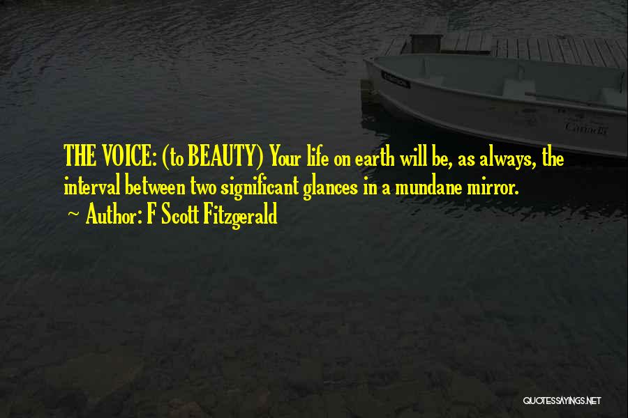 F Scott Fitzgerald Quotes: The Voice: (to Beauty) Your Life On Earth Will Be, As Always, The Interval Between Two Significant Glances In A