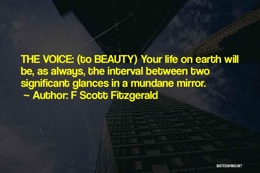 F Scott Fitzgerald Quotes: The Voice: (to Beauty) Your Life On Earth Will Be, As Always, The Interval Between Two Significant Glances In A
