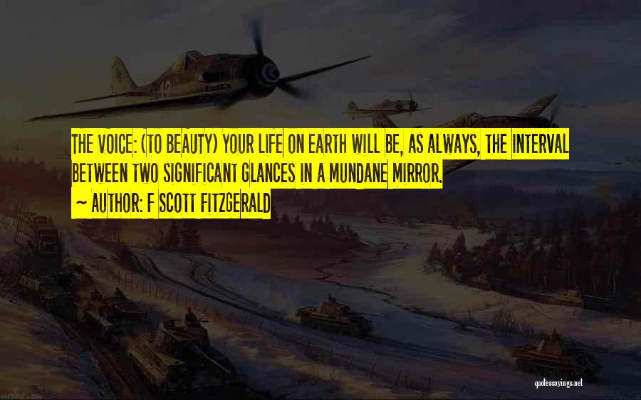 F Scott Fitzgerald Quotes: The Voice: (to Beauty) Your Life On Earth Will Be, As Always, The Interval Between Two Significant Glances In A
