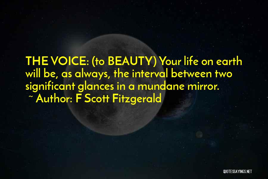 F Scott Fitzgerald Quotes: The Voice: (to Beauty) Your Life On Earth Will Be, As Always, The Interval Between Two Significant Glances In A