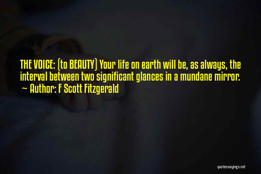 F Scott Fitzgerald Quotes: The Voice: (to Beauty) Your Life On Earth Will Be, As Always, The Interval Between Two Significant Glances In A