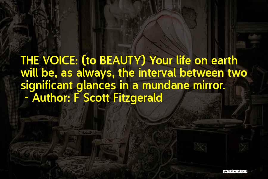 F Scott Fitzgerald Quotes: The Voice: (to Beauty) Your Life On Earth Will Be, As Always, The Interval Between Two Significant Glances In A
