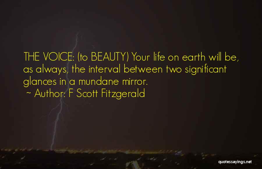 F Scott Fitzgerald Quotes: The Voice: (to Beauty) Your Life On Earth Will Be, As Always, The Interval Between Two Significant Glances In A