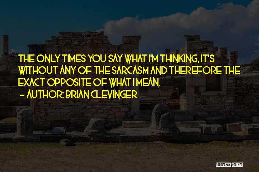 Brian Clevinger Quotes: The Only Times You Say What I'm Thinking, It's Without Any Of The Sarcasm And Therefore The Exact Opposite Of