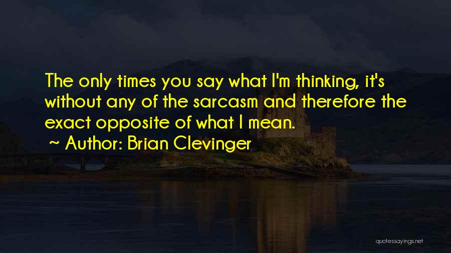 Brian Clevinger Quotes: The Only Times You Say What I'm Thinking, It's Without Any Of The Sarcasm And Therefore The Exact Opposite Of