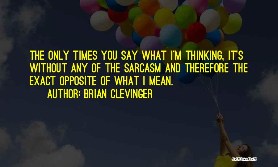 Brian Clevinger Quotes: The Only Times You Say What I'm Thinking, It's Without Any Of The Sarcasm And Therefore The Exact Opposite Of