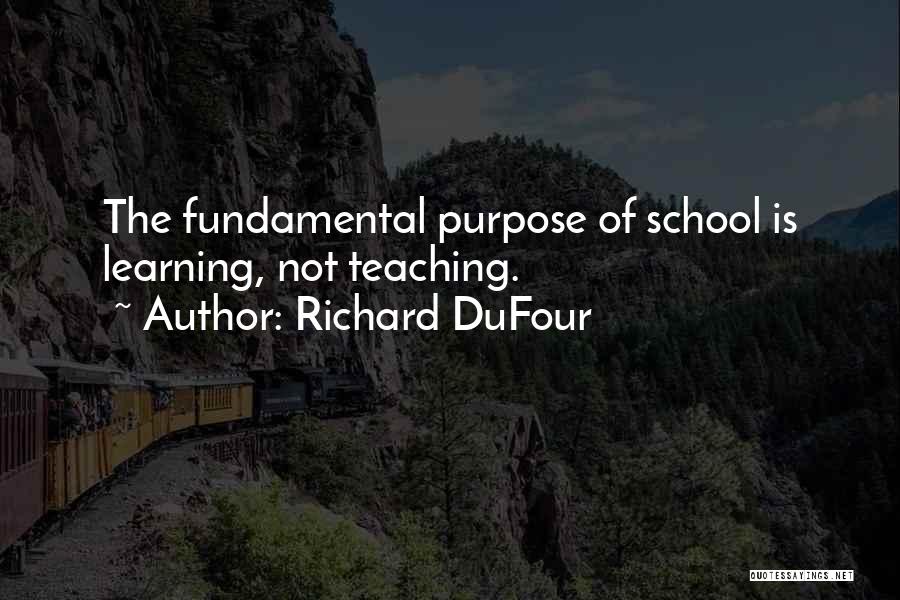 Richard DuFour Quotes: The Fundamental Purpose Of School Is Learning, Not Teaching.