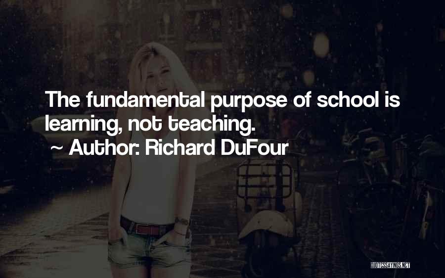 Richard DuFour Quotes: The Fundamental Purpose Of School Is Learning, Not Teaching.
