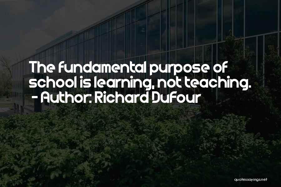 Richard DuFour Quotes: The Fundamental Purpose Of School Is Learning, Not Teaching.