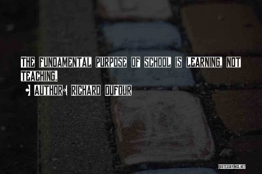 Richard DuFour Quotes: The Fundamental Purpose Of School Is Learning, Not Teaching.