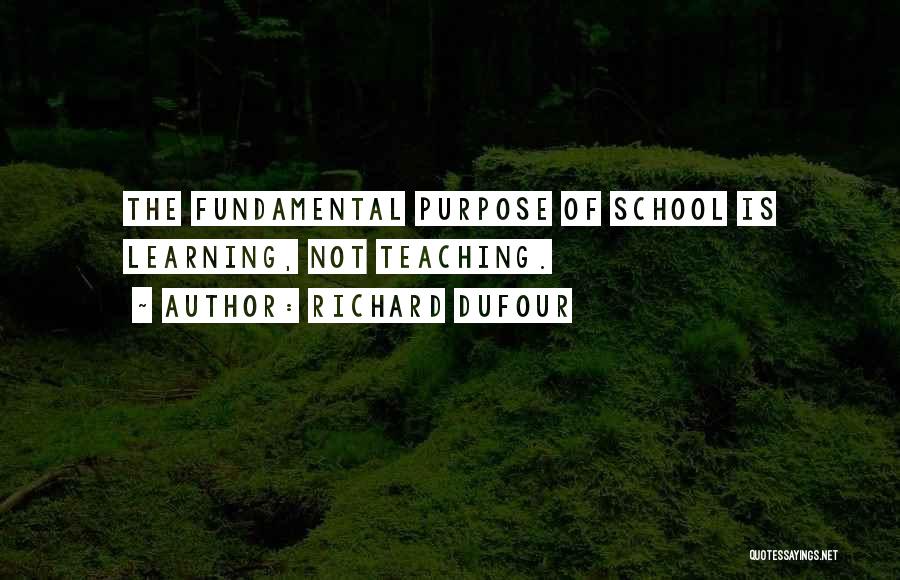 Richard DuFour Quotes: The Fundamental Purpose Of School Is Learning, Not Teaching.