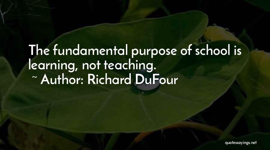 Richard DuFour Quotes: The Fundamental Purpose Of School Is Learning, Not Teaching.