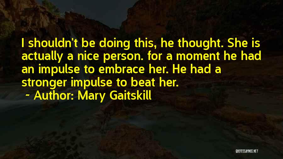 Mary Gaitskill Quotes: I Shouldn't Be Doing This, He Thought. She Is Actually A Nice Person. For A Moment He Had An Impulse