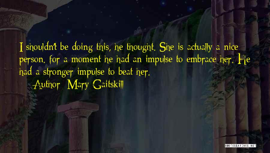 Mary Gaitskill Quotes: I Shouldn't Be Doing This, He Thought. She Is Actually A Nice Person. For A Moment He Had An Impulse