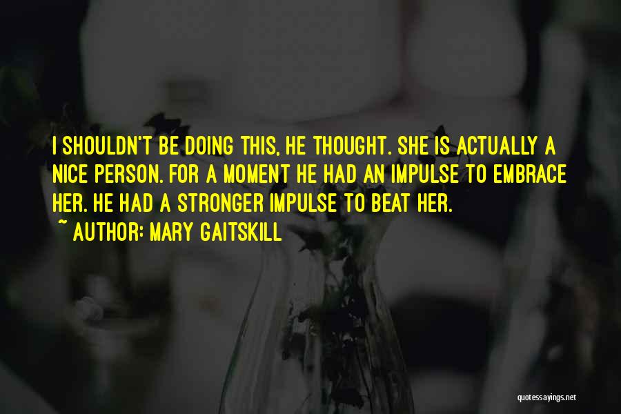 Mary Gaitskill Quotes: I Shouldn't Be Doing This, He Thought. She Is Actually A Nice Person. For A Moment He Had An Impulse