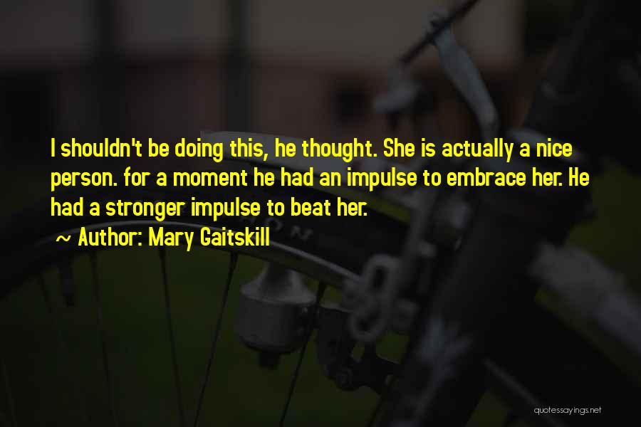 Mary Gaitskill Quotes: I Shouldn't Be Doing This, He Thought. She Is Actually A Nice Person. For A Moment He Had An Impulse