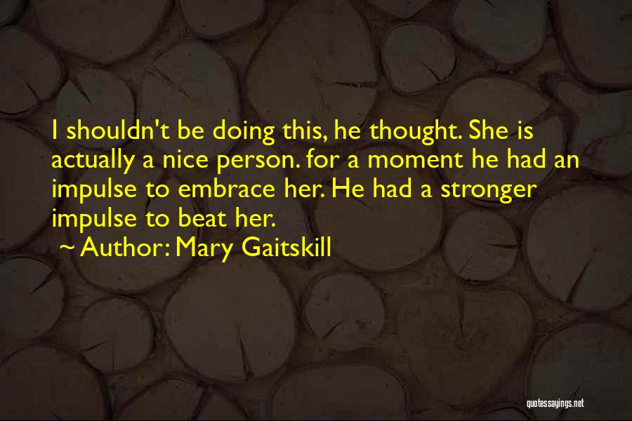 Mary Gaitskill Quotes: I Shouldn't Be Doing This, He Thought. She Is Actually A Nice Person. For A Moment He Had An Impulse