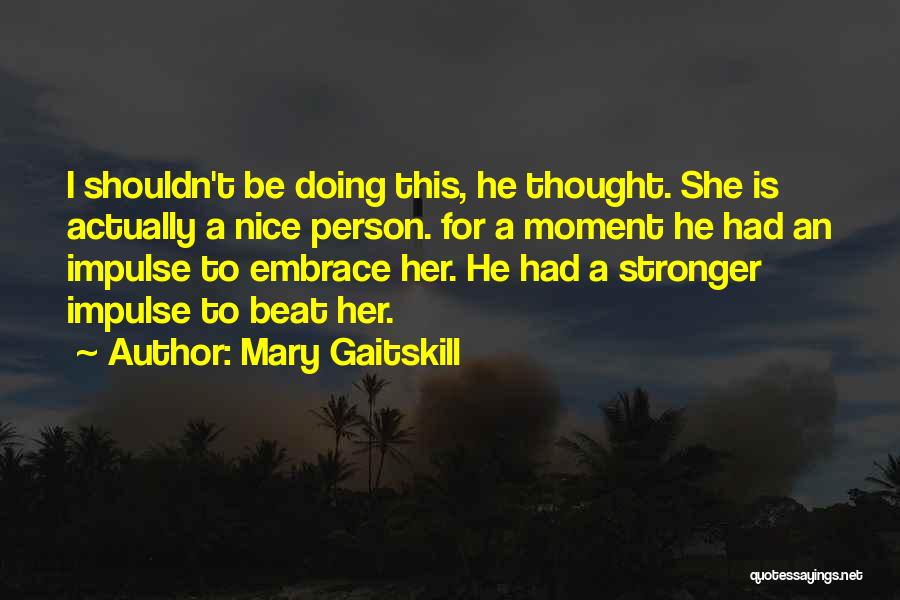 Mary Gaitskill Quotes: I Shouldn't Be Doing This, He Thought. She Is Actually A Nice Person. For A Moment He Had An Impulse