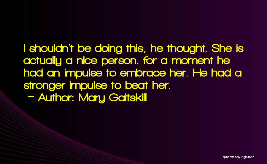 Mary Gaitskill Quotes: I Shouldn't Be Doing This, He Thought. She Is Actually A Nice Person. For A Moment He Had An Impulse