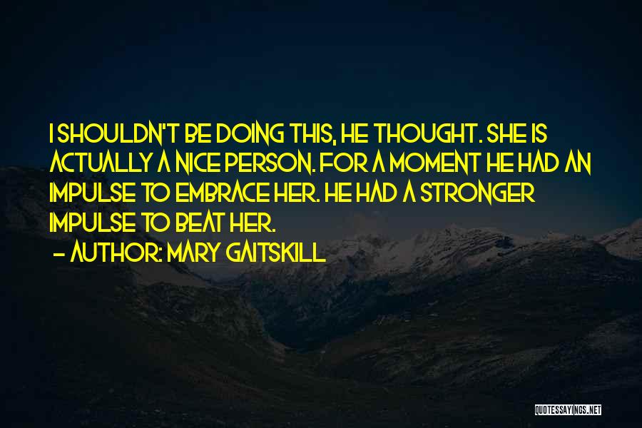 Mary Gaitskill Quotes: I Shouldn't Be Doing This, He Thought. She Is Actually A Nice Person. For A Moment He Had An Impulse