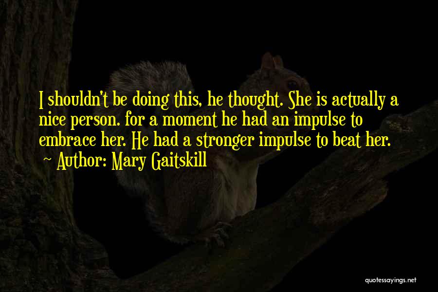 Mary Gaitskill Quotes: I Shouldn't Be Doing This, He Thought. She Is Actually A Nice Person. For A Moment He Had An Impulse