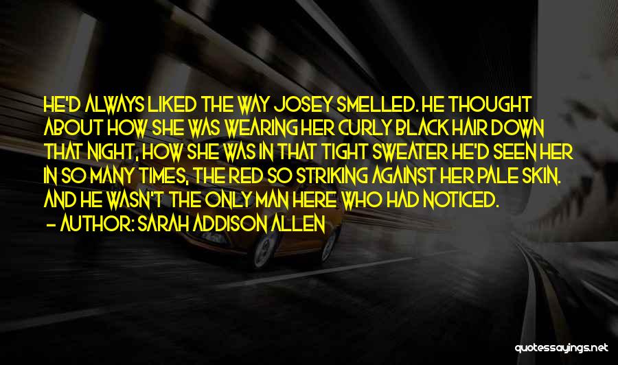 Sarah Addison Allen Quotes: He'd Always Liked The Way Josey Smelled. He Thought About How She Was Wearing Her Curly Black Hair Down That