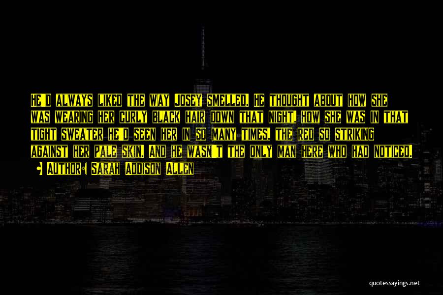 Sarah Addison Allen Quotes: He'd Always Liked The Way Josey Smelled. He Thought About How She Was Wearing Her Curly Black Hair Down That