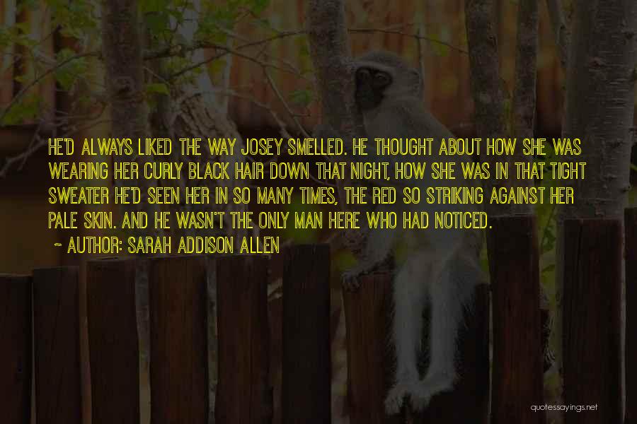 Sarah Addison Allen Quotes: He'd Always Liked The Way Josey Smelled. He Thought About How She Was Wearing Her Curly Black Hair Down That