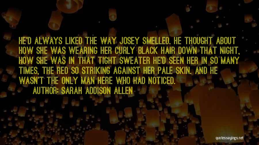 Sarah Addison Allen Quotes: He'd Always Liked The Way Josey Smelled. He Thought About How She Was Wearing Her Curly Black Hair Down That