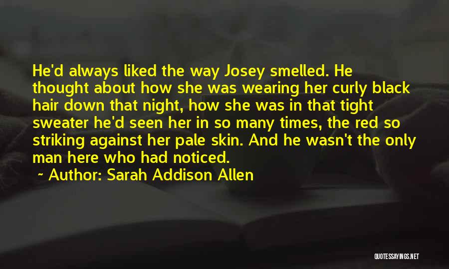 Sarah Addison Allen Quotes: He'd Always Liked The Way Josey Smelled. He Thought About How She Was Wearing Her Curly Black Hair Down That
